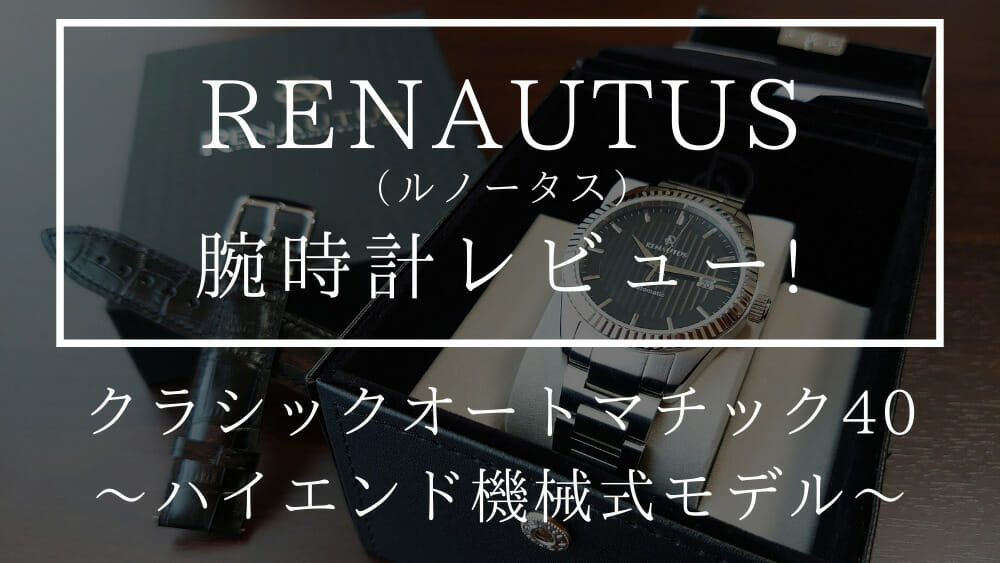 RENAUTUS ルノータス クラシックオートマチック40 カスタム ハイエンド機械式モデル 腕時計レビュー カスタムファッションマガジン