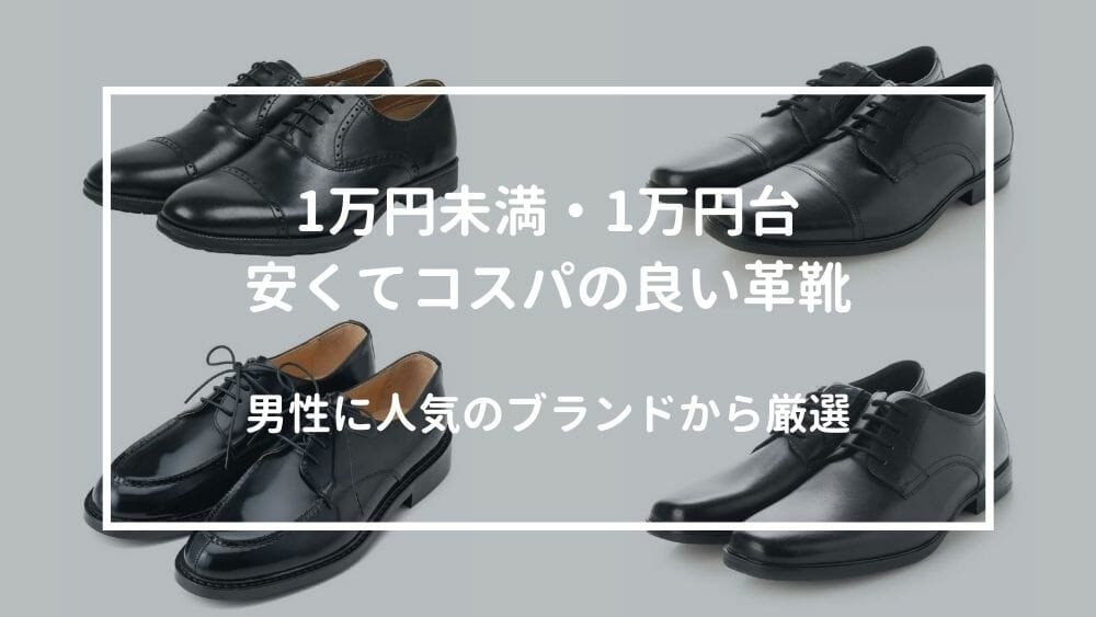 安くてコスパの良い革靴！1万円未満・1万円台のシューズを人気ブランドから厳選