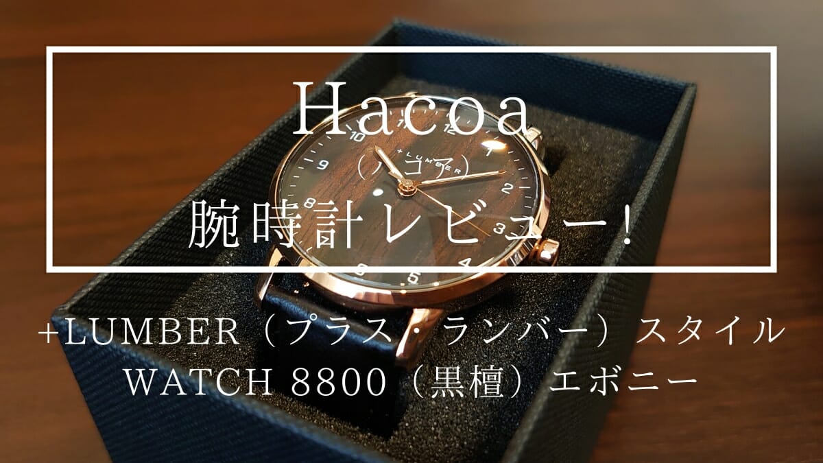 Hacoa（ハコア）WATCH 8800 エボニー（黒檀）+LUMBER（プラス・ランバー）腕時計レビュー カスタムファッションマガジン