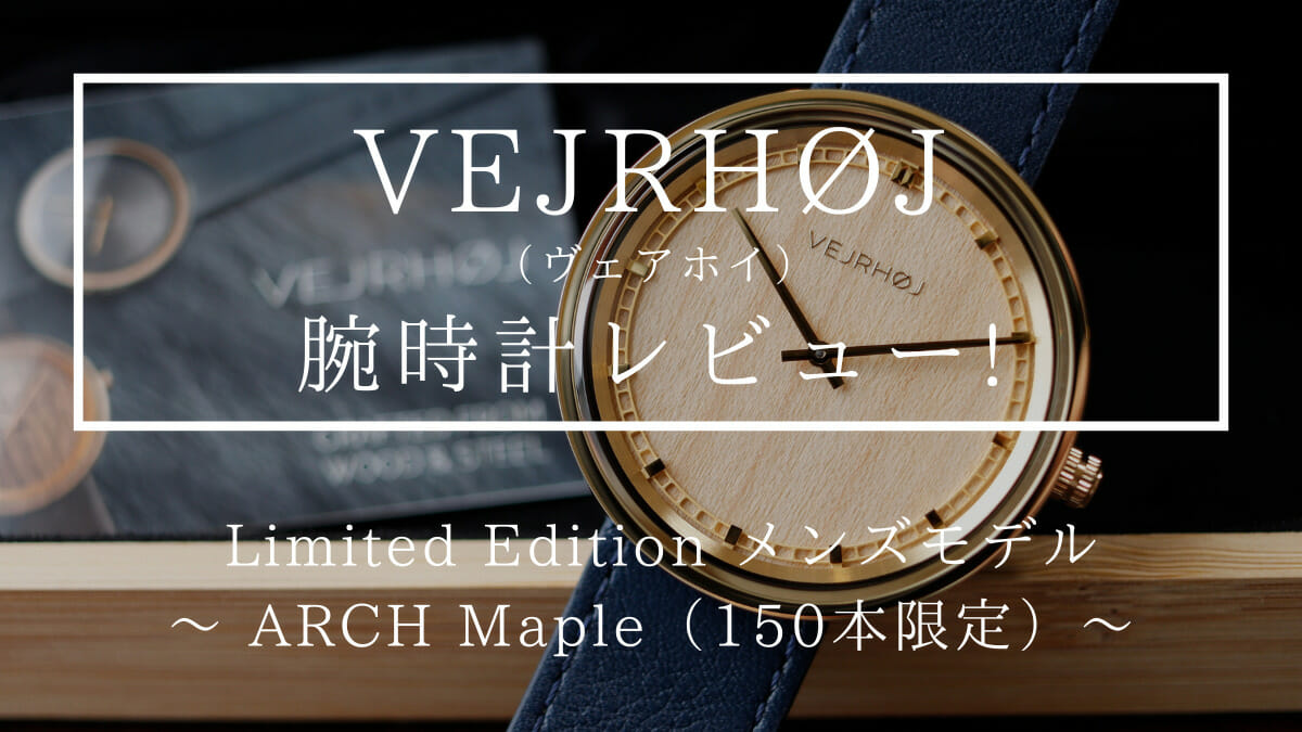 ARCH Maple 42mm LIMITED EDITION 限定モデル 天然メープル木材 メンズモデル VEJRHØJ ヴェアホイ 腕時計レビュー カスタムファッションマガジン